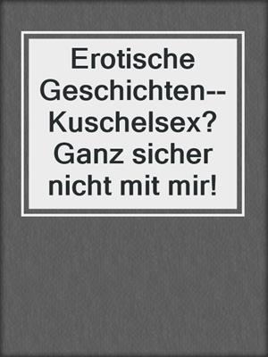 cover image of Erotische Geschichten--Kuschelsex? Ganz sicher nicht mit mir!