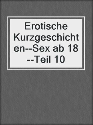 cover image of Erotische Kurzgeschichten--Sex ab 18--Teil 10