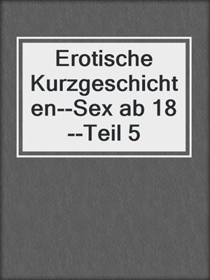 cover image of Erotische Kurzgeschichten--Sex ab 18--Teil 5