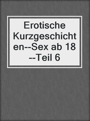 cover image of Erotische Kurzgeschichten--Sex ab 18--Teil 6
