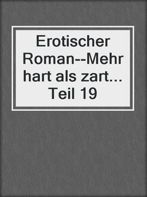 cover image of Erotischer Roman--Mehr hart als zart... Teil 19
