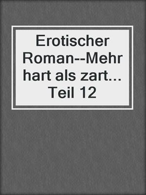 cover image of Erotischer Roman--Mehr hart als zart... Teil 12