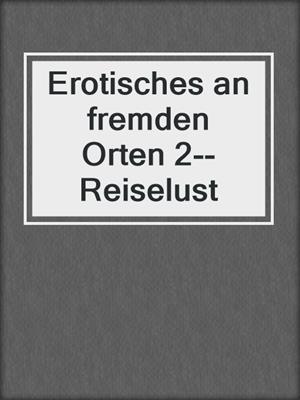 cover image of Erotisches an fremden Orten 2--Reiselust
