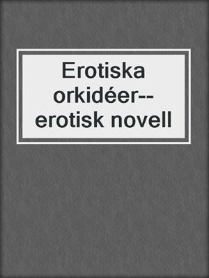 cover image of Erotiska orkidéer--erotisk novell