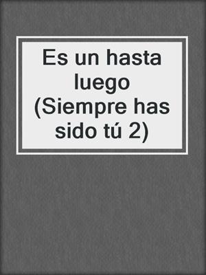 cover image of Es un hasta luego (Siempre has sido tú 2)