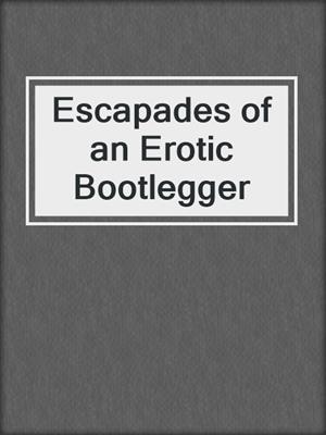 cover image of Escapades of an Erotic Bootlegger