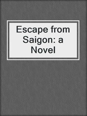 Escape from Saigon: a Novel