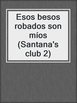 cover image of Esos besos robados son míos (Santana's club 2)