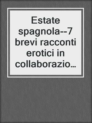 cover image of Estate spagnola--7 brevi racconti erotici in collaborazione con Erika Lust