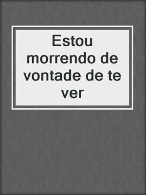 cover image of Estou morrendo de vontade de te ver