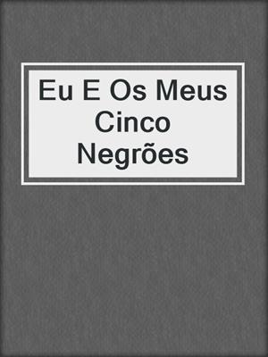 cover image of Eu E Os Meus Cinco Negrões