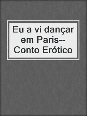 cover image of Eu a vi dançar em Paris--Conto Erótico