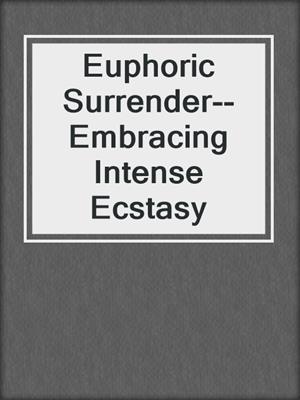 cover image of Euphoric Surrender--Embracing Intense Ecstasy