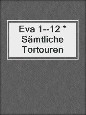 cover image of Eva 1--12 * Sämtliche Tortouren