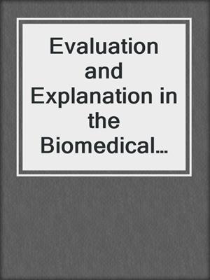 Evaluation and Explanation in the Biomedical Sciences