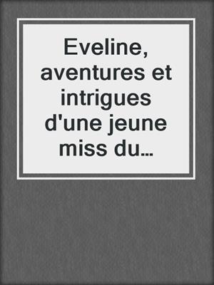 cover image of Eveline, aventures et intrigues d'une jeune miss du grand monde
