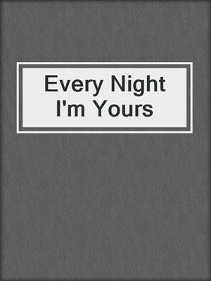 cover image of Every Night I'm Yours