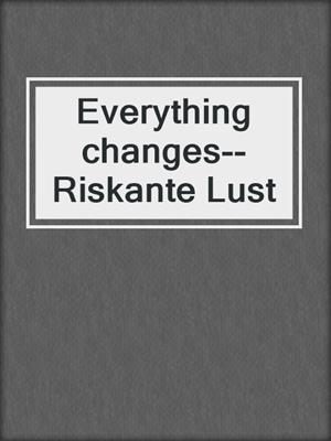 cover image of Everything changes--Riskante Lust