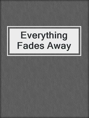 cover image of Everything Fades Away