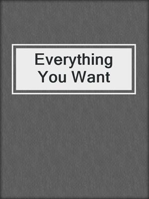 cover image of Everything You Want
