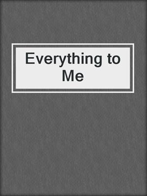 cover image of Everything to Me