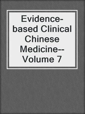 Evidence-based Clinical Chinese Medicine--Volume 7