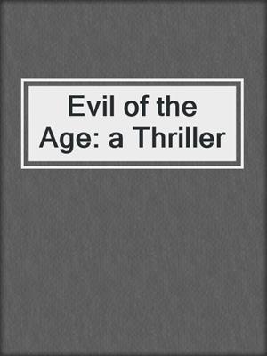 cover image of Evil of the Age: a Thriller