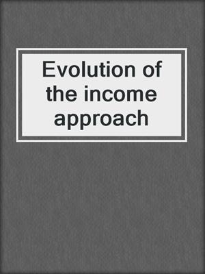 Evolution of the income approach