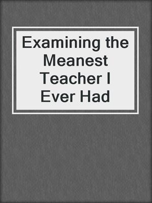 cover image of Examining the Meanest Teacher I Ever Had