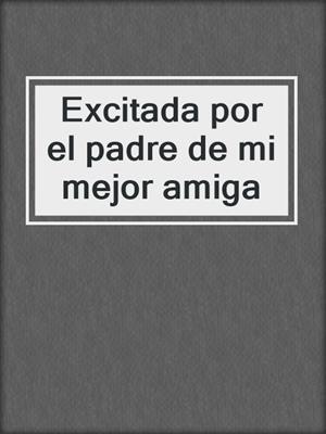cover image of Excitada por el padre de mi mejor amiga