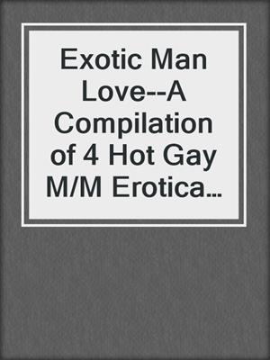 cover image of Exotic Man Love--A Compilation of 4 Hot Gay M/M Erotica Stories from Steam Books