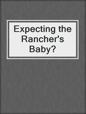 cover image of Expecting the Rancher's Baby?