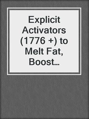 cover image of Explicit Activators (1776 +) to Melt Fat, Boost Metabolism, and Naturally Lose Weight for Good