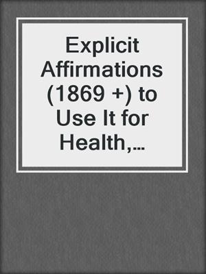 cover image of Explicit Affirmations (1869 +) to Use It for Health, Happiness and Success
