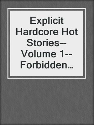 cover image of Explicit Hardcore Hot Stories--Volume 1--Forbidden and Filthy Sex Collection