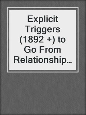 cover image of Explicit Triggers (1892 +) to Go From Relationship-Challenged to Relationship-Ready