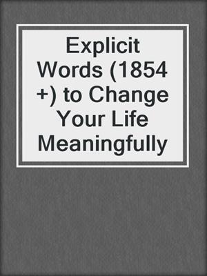 cover image of Explicit Words (1854 +) to Change Your Life Meaningfully