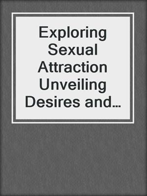 cover image of Exploring Sexual Attraction  Unveiling Desires and Connections