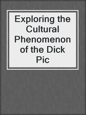 cover image of Exploring the Cultural Phenomenon of the Dick Pic
