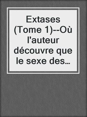 cover image of Extases (Tome 1)--Où l'auteur découvre que le sexe des filles n'a pas la forme d'un x...