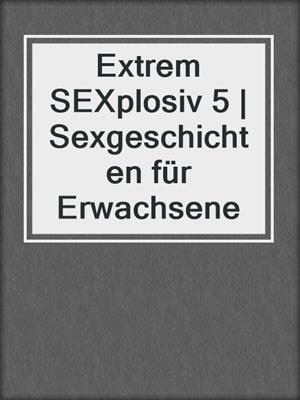 cover image of Extrem SEXplosiv 5 | Sexgeschichten für Erwachsene