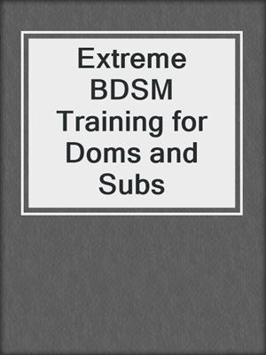 cover image of Extreme BDSM Training for Doms and Subs
