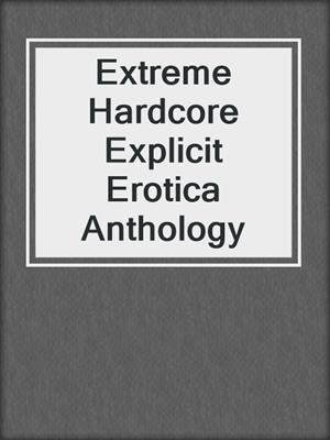 cover image of Extreme Hardcore Explicit Erotica Anthology
