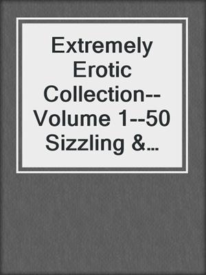cover image of Extremely Erotic Collection--Volume 1--50 Sizzling & Sexy Stories