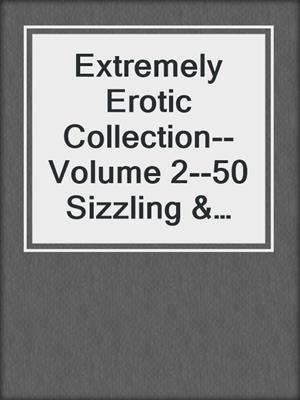 cover image of Extremely Erotic Collection--Volume 2--50 Sizzling & Sexy Stories