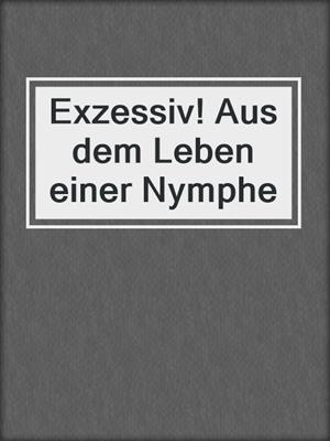 cover image of Exzessiv! Aus dem Leben einer Nymphe