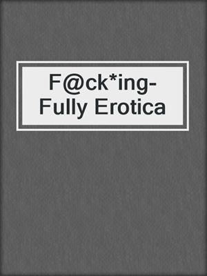 cover image of F@ck*ing-Fully Erotica