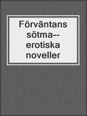 cover image of Förväntans sötma--erotiska noveller
