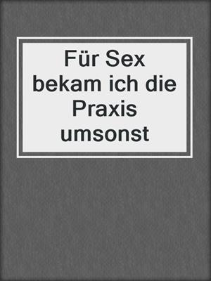 cover image of Für Sex bekam ich die Praxis umsonst
