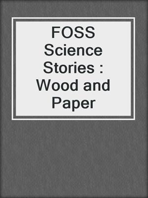 FOSS Science Stories : Wood and Paper